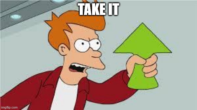 shut up and take my upvote | TAKE IT | image tagged in shut up and take my upvote | made w/ Imgflip meme maker