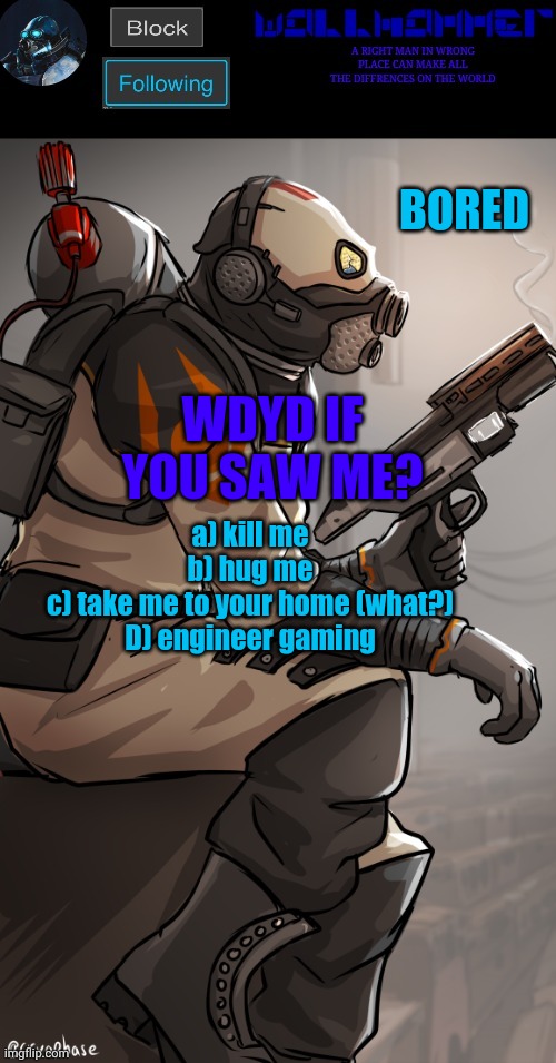 wallhamer | BORED; WDYD IF YOU SAW ME? a) kill me
b) hug me
c) take me to your home (what?)
D) engineer gaming | image tagged in wallhamer | made w/ Imgflip meme maker