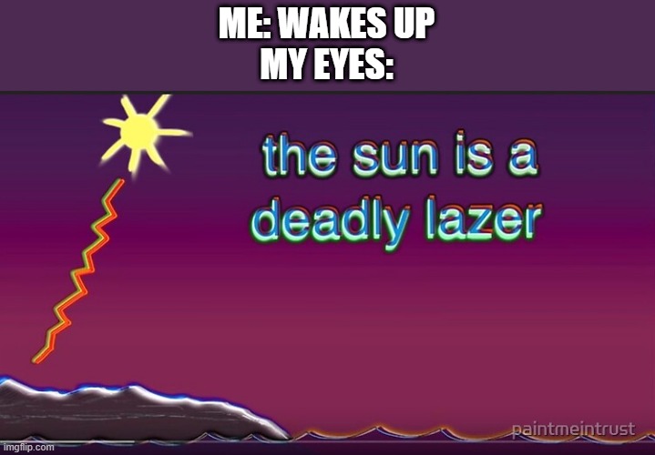 relatable? | ME: WAKES UP
MY EYES: | image tagged in the sun is a deadly lazer,memes,so true memes,eyes,sun,relatable | made w/ Imgflip meme maker