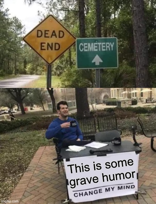 this is true | This is some grave humor | image tagged in memes,change my mind,funny,grave,puns,dark humor | made w/ Imgflip meme maker