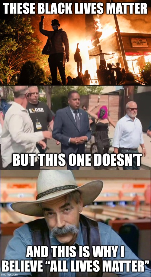 BLM doesn’t even include black conservatives. It should be called Black Leftists Matter | THESE BLACK LIVES MATTER; BUT THIS ONE DOESN’T; AND THIS IS WHY I BELIEVE “ALL LIVES MATTER” | image tagged in blm riots,larry elder attacked,sam elliott special kind of stupid,politics,contradiction,racist | made w/ Imgflip meme maker