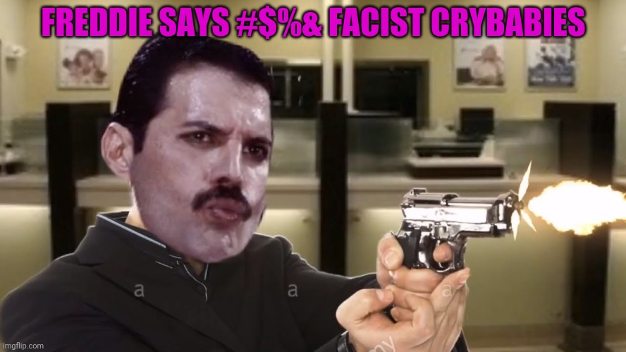 Freddie Mercury don't like AOS | FREDDIE SAYS #$%& FACIST CRYBABIES | image tagged in freddie mercury,hates,facists scum,music,guns | made w/ Imgflip meme maker