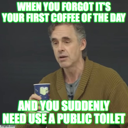 WHEN YOU FORGOT IT'S YOUR FIRST COFFEE OF THE DAY; AND YOU SUDDENLY NEED USE A PUBLIC TOILET | made w/ Imgflip meme maker