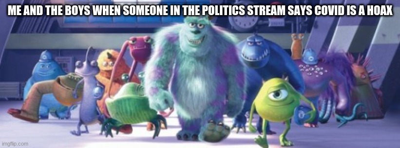 Monster Inc | ME AND THE BOYS WHEN SOMEONE IN THE POLITICS STREAM SAYS COVID IS A HOAX | image tagged in monster inc | made w/ Imgflip meme maker