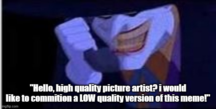 Acidently created this new low quality template for the joker meme so now we have this | "Hello, high quality picture artist? i would like to commition a LOW quality version of this meme!" | image tagged in joker prank call | made w/ Imgflip meme maker