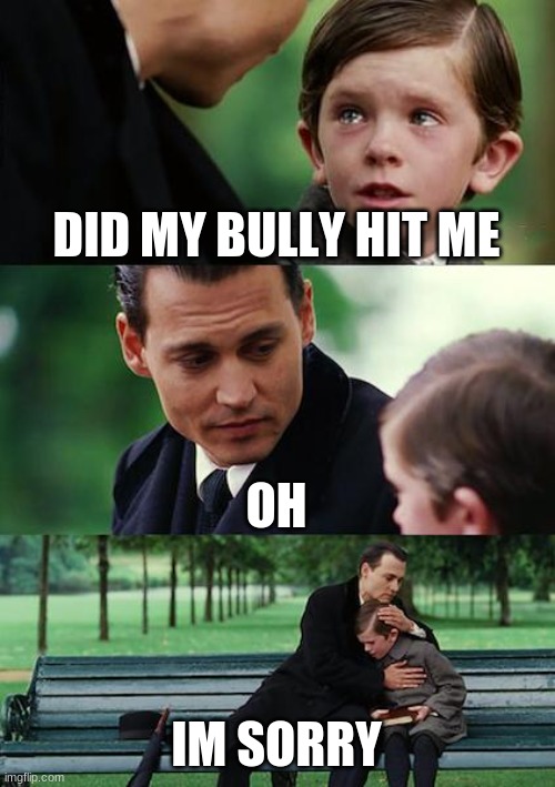 Finding Neverland | DID MY BULLY HIT ME; OH; IM SORRY | image tagged in memes,finding neverland | made w/ Imgflip meme maker