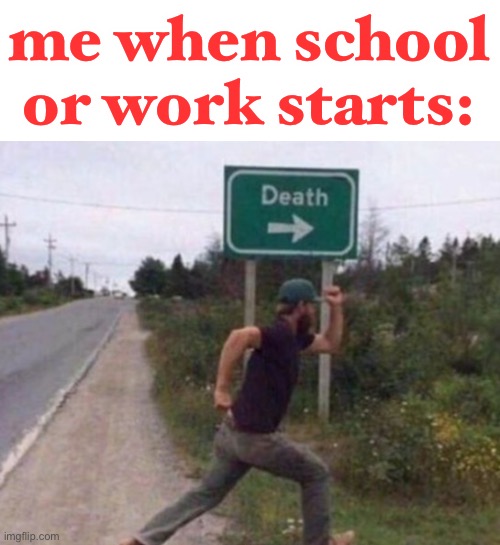 LOL | me when school or work starts: | image tagged in funny,work,school,death,dark humor | made w/ Imgflip meme maker