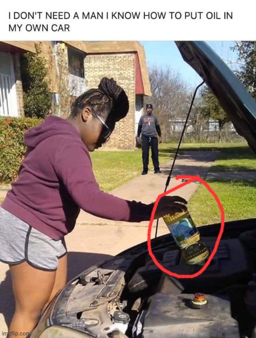 That’s canola oil… it doesn’t work with cars- | image tagged in funny,oil,man,woman,feminist | made w/ Imgflip meme maker