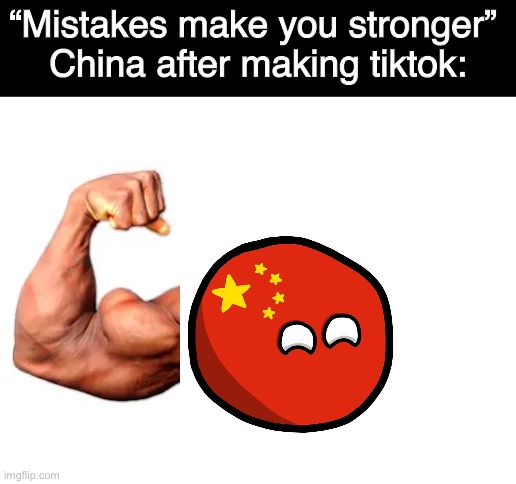 “Mistakes make you stronger” (countryballs/Polandball version) | “Mistakes make you stronger” 
China after making tiktok: | image tagged in blank white template | made w/ Imgflip meme maker
