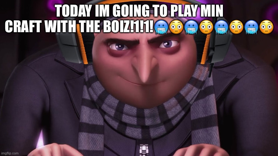 Oof | TODAY IM GOING TO PLAY MIN CRAFT WITH THE BOIZ!1!1!🥶😳🥶😳🥶😳🥶😳 | image tagged in groo | made w/ Imgflip meme maker