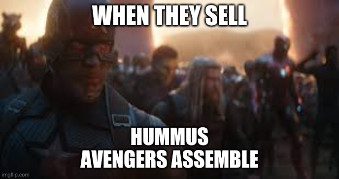 Avengers Assemble | WHEN THEY SELL; HUMMUS
AVENGERS ASSEMBLE | image tagged in avengers assemble | made w/ Imgflip meme maker