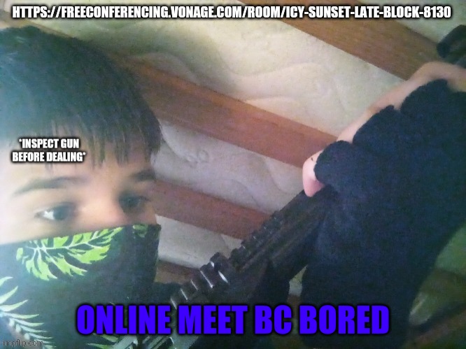 dealer | HTTPS://FREECONFERENCING.VONAGE.COM/ROOM/ICY-SUNSET-LATE-BLOCK-8130; ONLINE MEET BC BORED | image tagged in dealer | made w/ Imgflip meme maker