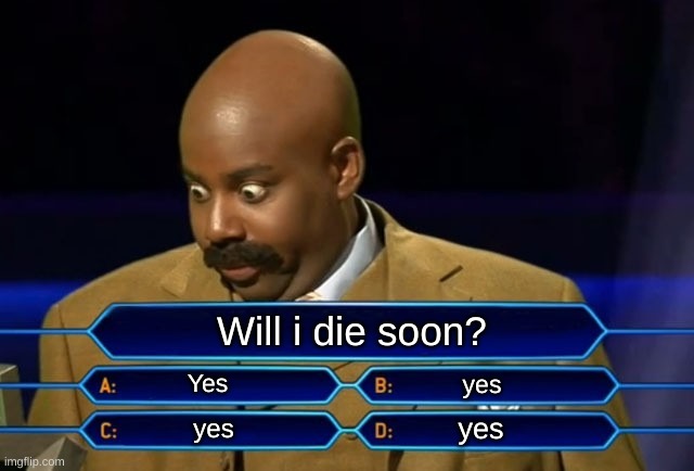 Pain | Will i die soon? Yes; yes; yes; yes | image tagged in who wants to be a millionaire | made w/ Imgflip meme maker