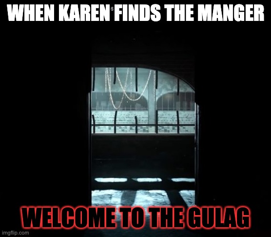 COD Gulag | WHEN KAREN FINDS THE MANGER; WELCOME TO THE GULAG | image tagged in cod gulag | made w/ Imgflip meme maker