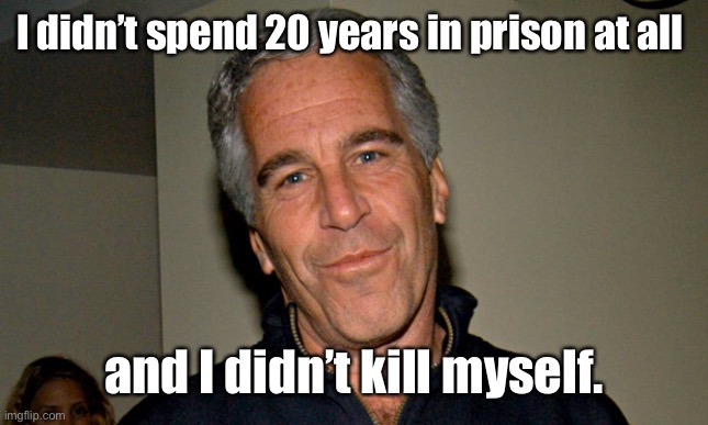 Jeffrey Epstein | I didn’t spend 20 years in prison at all and I didn’t kill myself. | image tagged in jeffrey epstein | made w/ Imgflip meme maker