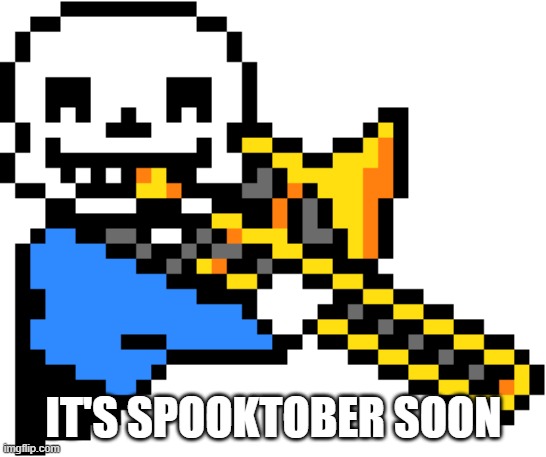 Sans Trombone | IT'S SPOOKTOBER SOON | image tagged in sans trombone | made w/ Imgflip meme maker