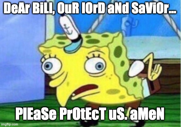 Mocking Spongebob Meme | DeAr BiLl, OuR lOrD aNd SaViOr... PlEaSe PrOtEcT uS. aMeN | image tagged in memes,mocking spongebob | made w/ Imgflip meme maker