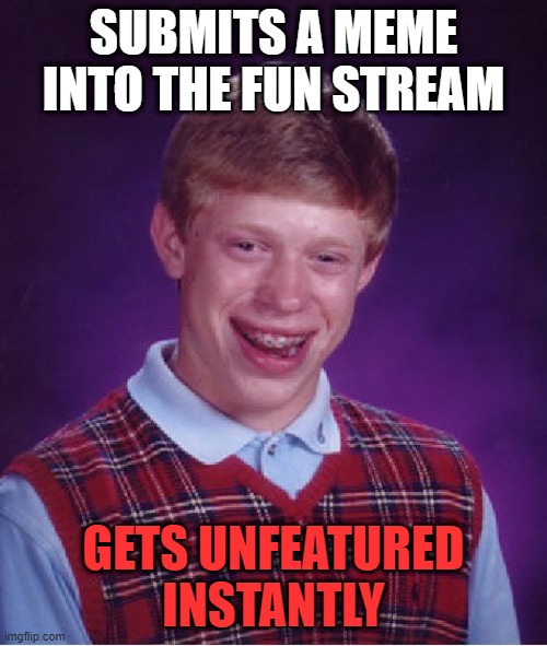 Bad Luck Brian | SUBMITS A MEME INTO THE FUN STREAM; GETS UNFEATURED INSTANTLY | image tagged in memes,bad luck brian | made w/ Imgflip meme maker