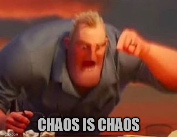 Mr incredible mad | CHAOS IS CHAOS | image tagged in mr incredible mad | made w/ Imgflip meme maker