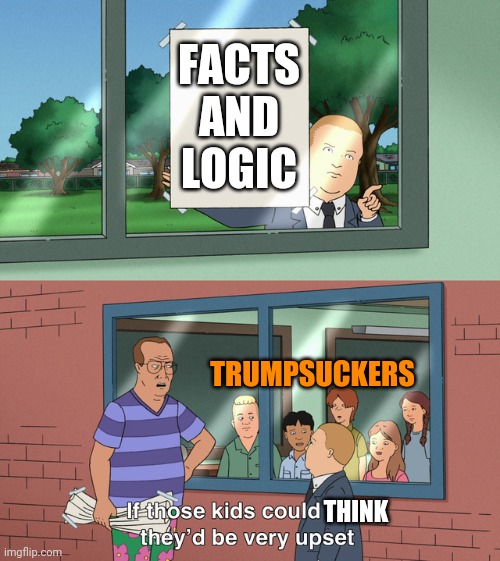 If those kids could read they'd be very upset | FACTS AND LOGIC TRUMPSUCKERS THINK | image tagged in if those kids could read they'd be very upset | made w/ Imgflip meme maker