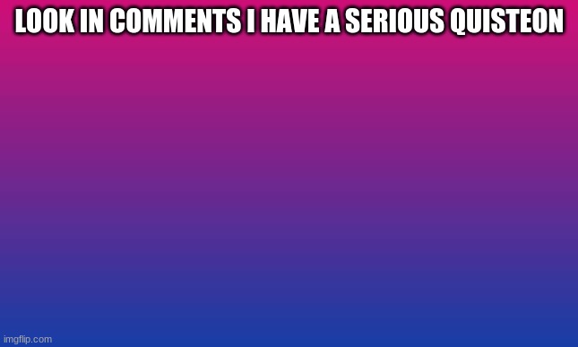 LOOK IN THE COMMENTS I HAVE A SERIOUS QUESTION | made w/ Imgflip meme maker