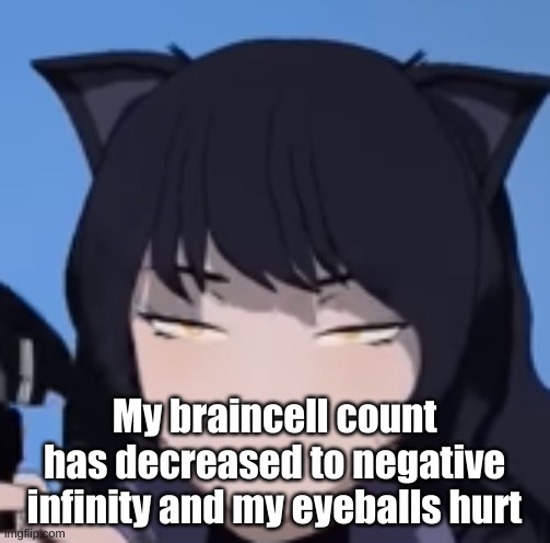 RWBY - Disturbed Blake | My braincell count has decreased to negative infinity and my eyeballs hurt | image tagged in rwby - disturbed blake | made w/ Imgflip meme maker