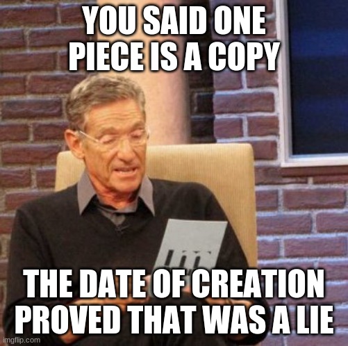 Maury Lie Detector Meme | YOU SAID ONE PIECE IS A COPY THE DATE OF CREATION PROVED THAT WAS A LIE | image tagged in memes,maury lie detector | made w/ Imgflip meme maker