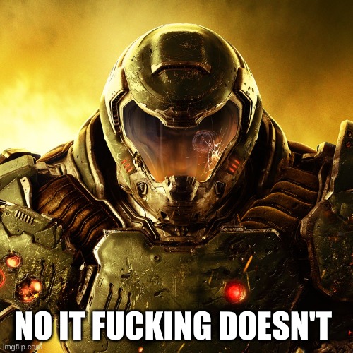 Doom Slayer | NO IT FUCKING DOESN'T | image tagged in doom slayer | made w/ Imgflip meme maker