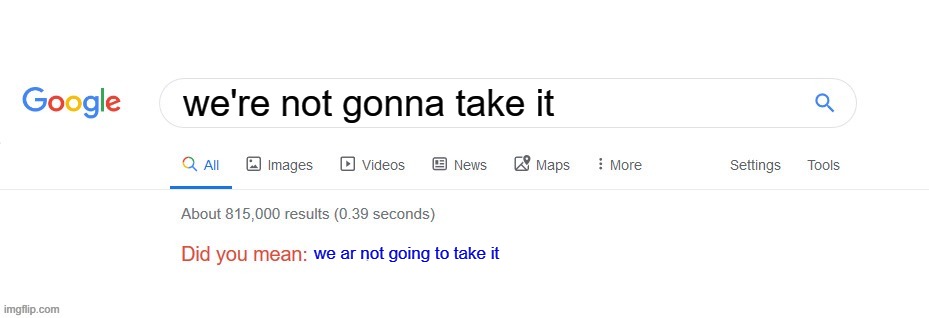Did you mean? | we're not gonna take it; we ar not going to take it | image tagged in did you mean | made w/ Imgflip meme maker