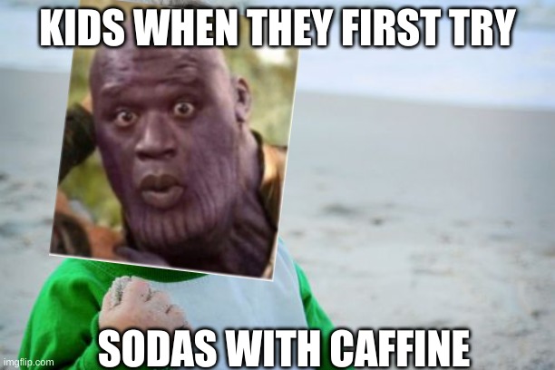 Success Kid Original | KIDS WHEN THEY FIRST TRY; SODAS WITH CAFFINE | image tagged in memes,success kid original | made w/ Imgflip meme maker