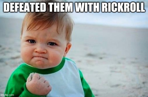 Victory Baby | DEFEATED THEM WITH RICKROLL | image tagged in victory baby | made w/ Imgflip meme maker