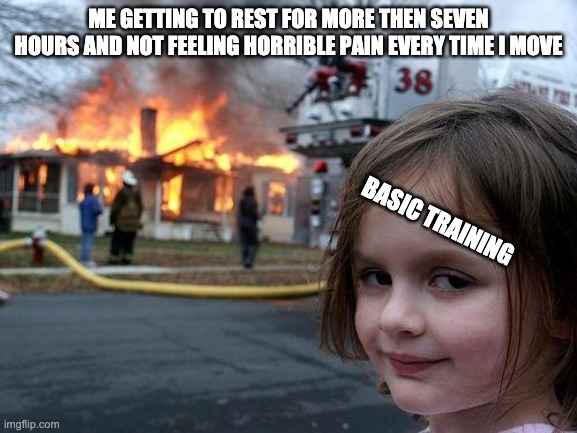 Disaster Girl | ME GETTING TO REST FOR MORE THEN SEVEN HOURS AND NOT FEELING HORRIBLE PAIN EVERY TIME I MOVE; BASIC TRAINING | image tagged in memes,disaster girl | made w/ Imgflip meme maker