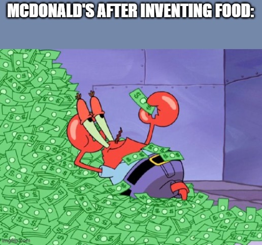 mr krabs money | MCDONALD'S AFTER INVENTING FOOD: | image tagged in mr krabs money,funny memes,spongebob,mr krabs,mcdonald's | made w/ Imgflip meme maker