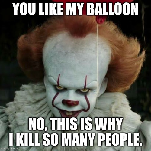 Pennywise | YOU LIKE MY BALLOON; NO, THIS IS WHY I KILL SO MANY PEOPLE. | image tagged in pennywise | made w/ Imgflip meme maker