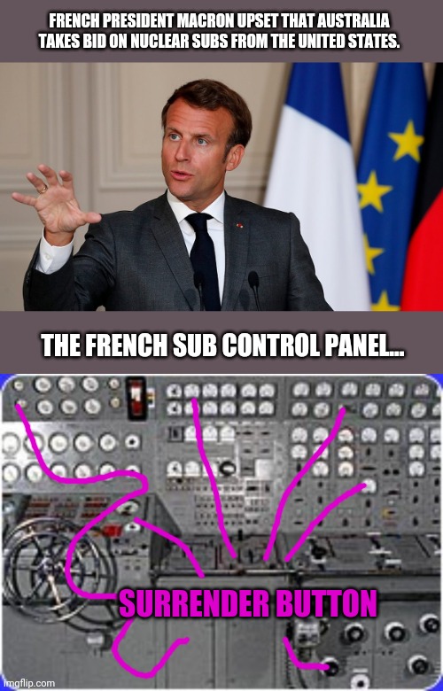 Viva La France! | FRENCH PRESIDENT MACRON UPSET THAT AUSTRALIA TAKES BID ON NUCLEAR SUBS FROM THE UNITED STATES. THE FRENCH SUB CONTROL PANEL... SURRENDER BUTTON | image tagged in france,submarine,nuclear,meanwhile in australia,united states,democrats | made w/ Imgflip meme maker