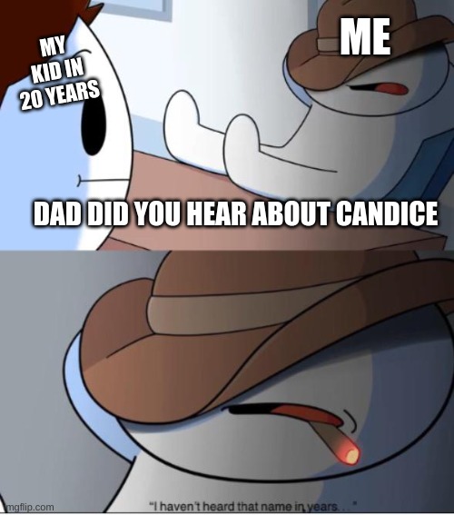 i haven't heard that name in years | ME; MY KID IN 20 YEARS; DAD DID YOU HEAR ABOUT CANDICE | image tagged in i haven't heard that name in years | made w/ Imgflip meme maker