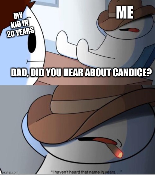i haven't heard that name in years | ME; MY KID IN 20 YEARS; DAD, DID YOU HEAR ABOUT CANDICE? | image tagged in i haven't heard that name in years | made w/ Imgflip meme maker