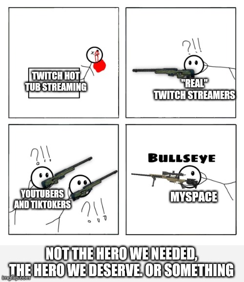 TWITCH HOT TUB STREAMING; "REAL" TWITCH STREAMERS; YOUTUBERS AND TIKTOKERS; MYSPACE; NOT THE HERO WE NEEDED, THE HERO WE DESERVE. OR SOMETHING | made w/ Imgflip meme maker