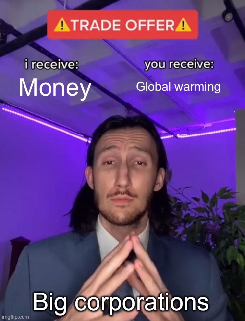 Trade Offer | Money; Global warming; Big corporations | image tagged in trade offer | made w/ Imgflip meme maker