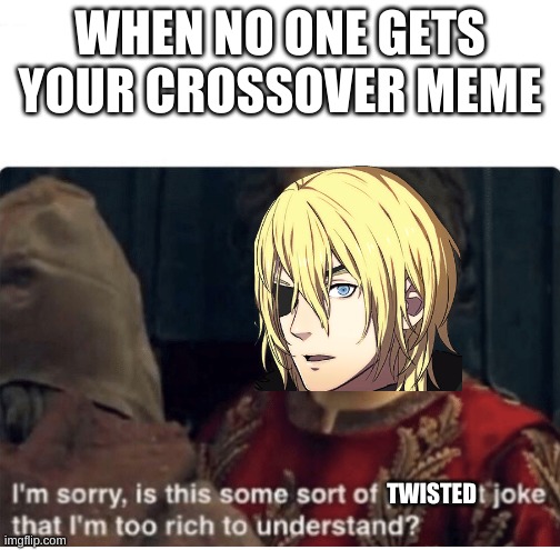 Is this some kind of twisted joke? | WHEN NO ONE GETS YOUR CROSSOVER MEME; TWISTED | image tagged in peasant joke | made w/ Imgflip meme maker
