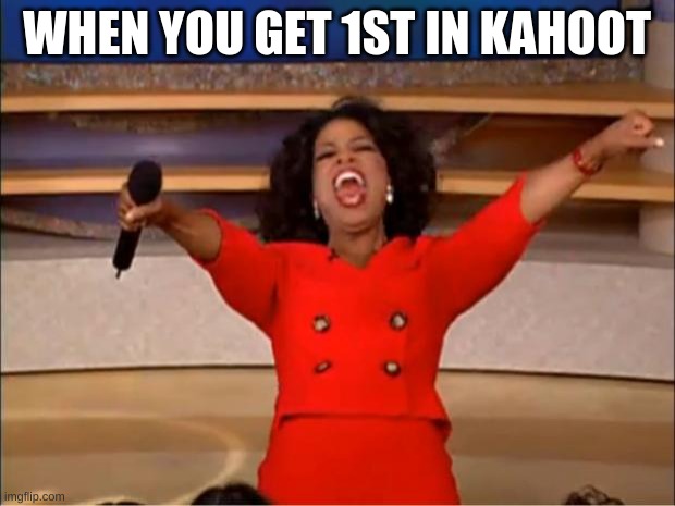 Oprah You Get A Meme | WHEN YOU GET 1ST IN KAHOOT | image tagged in memes,oprah you get a | made w/ Imgflip meme maker