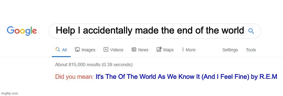 Did you mean? | Help I accidentally made the end of the world; It's The Of The World As We Know It (And I Feel Fine) by R.E.M | image tagged in did you mean | made w/ Imgflip meme maker