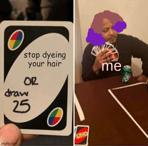 UNO Draw 25 Cards |  stop dyeing your hair; me | image tagged in memes,uno draw 25 cards | made w/ Imgflip meme maker