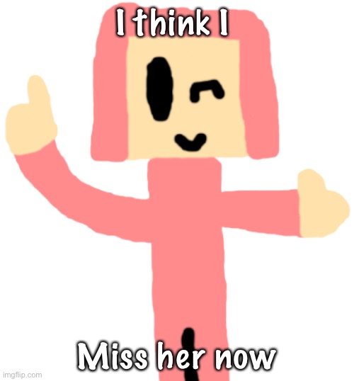 S | I think I; Miss her now | image tagged in s | made w/ Imgflip meme maker