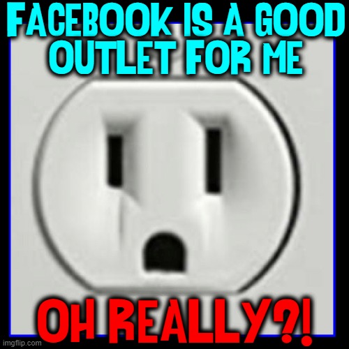 Not even my electrical outlet believes me | FACEBOOK IS A GOOD
OUTLET FOR ME; OH REALLY?! | image tagged in vince vance,facebook,mark zuckerberg,electrical,outlet,memes | made w/ Imgflip meme maker