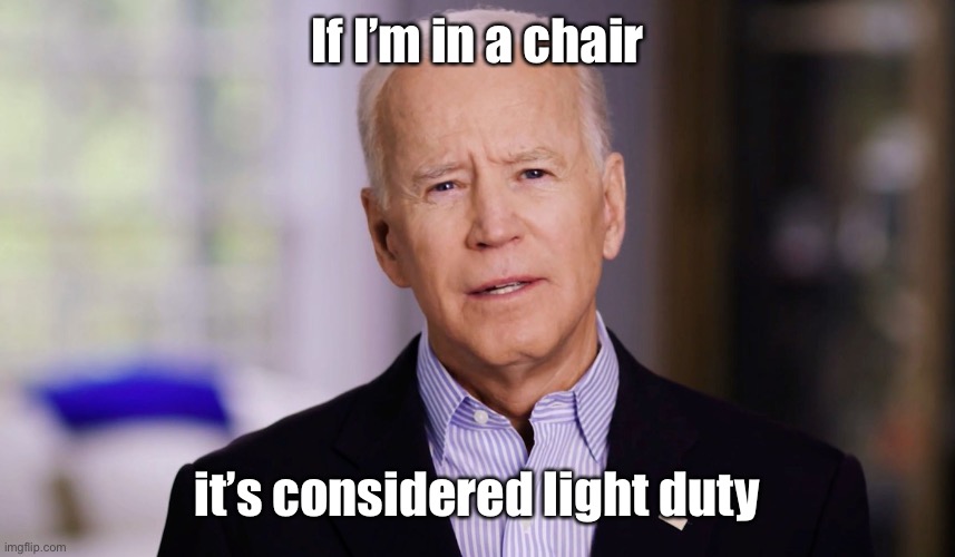 Joe Biden 2020 | If I’m in a chair it’s considered light duty | image tagged in joe biden 2020 | made w/ Imgflip meme maker