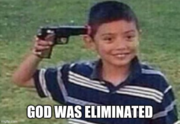 suicide kid | GOD WAS ELIMINATED | image tagged in suicide kid | made w/ Imgflip meme maker