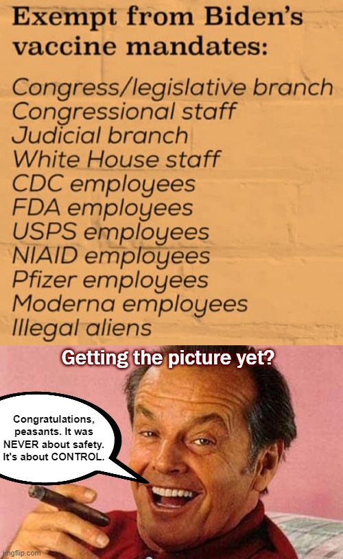 Someone try to justify this so I can laugh in your internet face | Getting the picture yet? Congratulations, peasants. It was NEVER about safety. It's about CONTROL. | image tagged in jack nicholson cigar laughing,vaccine mandate,rules for thee not for me | made w/ Imgflip meme maker