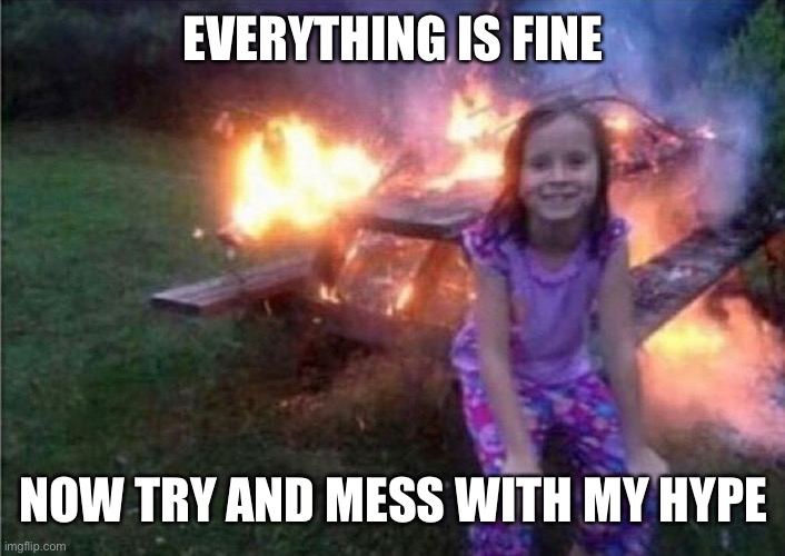 Go ahead mess with my hype | EVERYTHING IS FINE; NOW TRY AND MESS WITH MY HYPE | image tagged in everything is fine | made w/ Imgflip meme maker