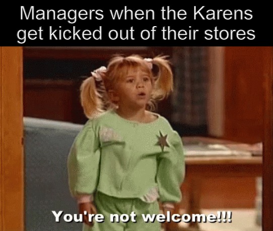 Managers when the Karens get kicked out of their stores | image tagged in meme,memes,karens,karen,manager,full house | made w/ Imgflip meme maker